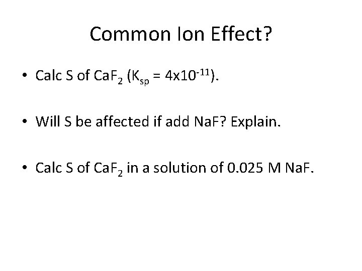 Common Ion Effect? • Calc S of Ca. F 2 (Ksp = 4 x