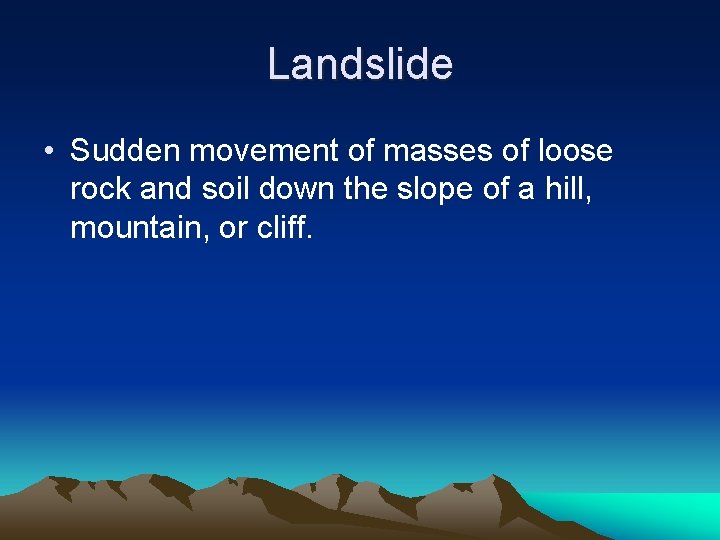 Landslide • Sudden movement of masses of loose rock and soil down the slope