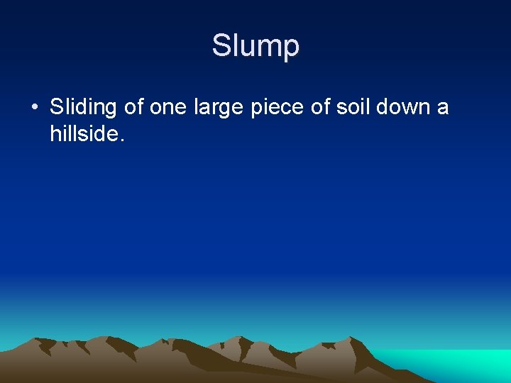 Slump • Sliding of one large piece of soil down a hillside. 