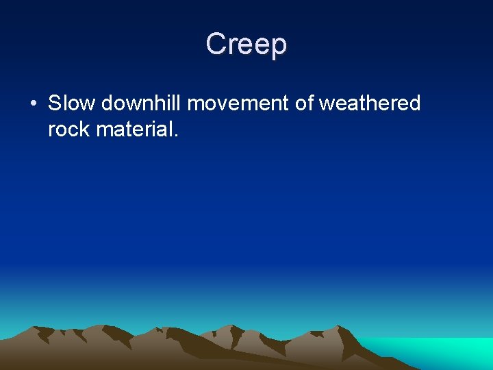 Creep • Slow downhill movement of weathered rock material. 