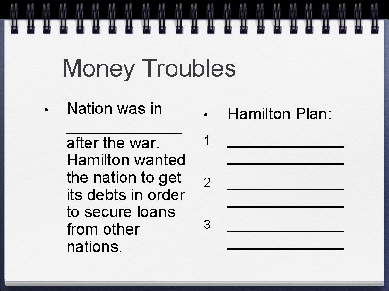 Money Troubles • Nation was in _______ after the war. Hamilton wanted the nation