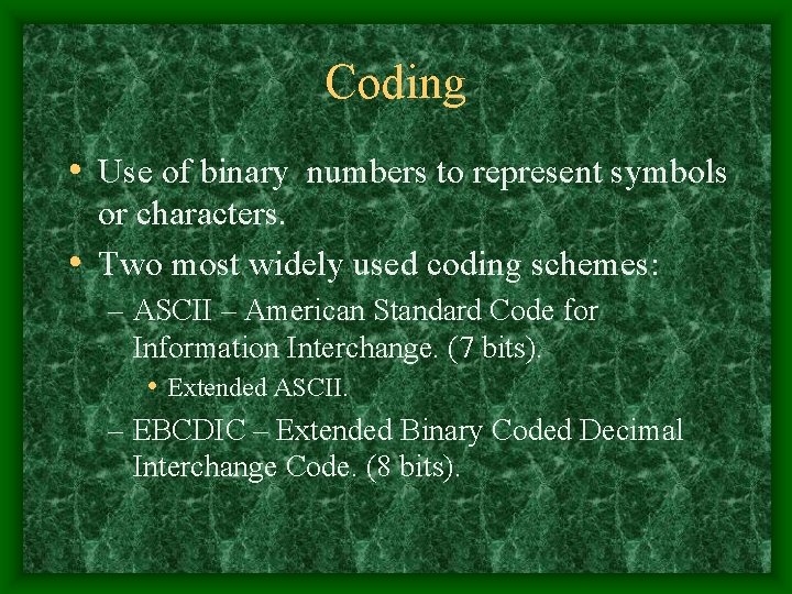 Coding • Use of binary numbers to represent symbols or characters. • Two most