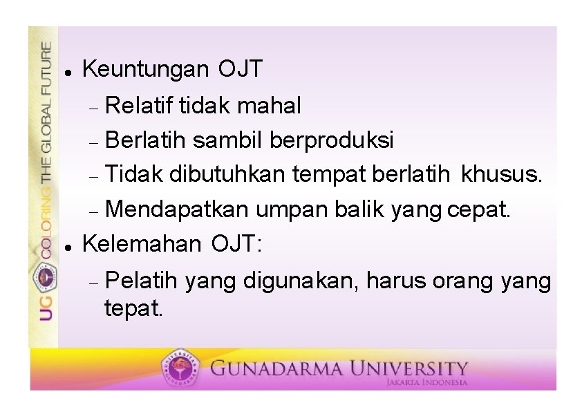  Keuntungan OJT Relatif tidak mahal Berlatih sambil berproduksi Tidak dibutuhkan tempat berlatih khusus.