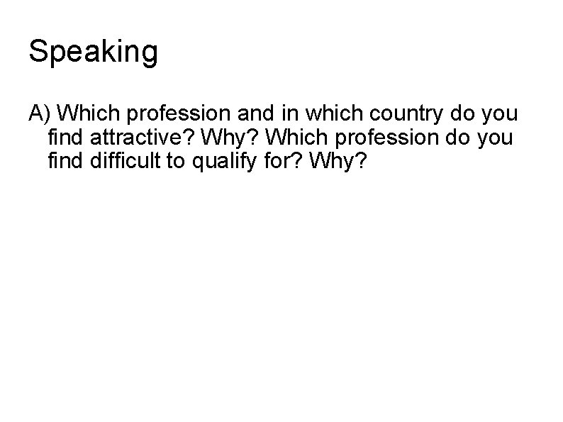 Speaking A) Which profession and in which country do you find attractive? Why? Which