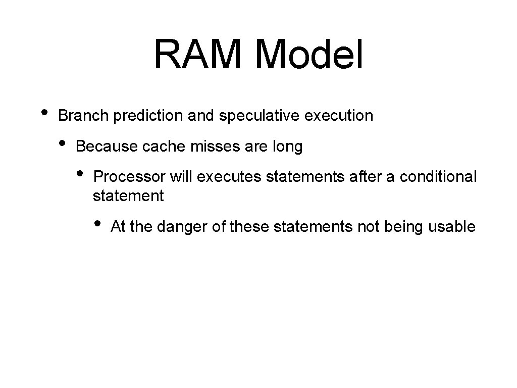 RAM Model • Branch prediction and speculative execution • Because cache misses are long