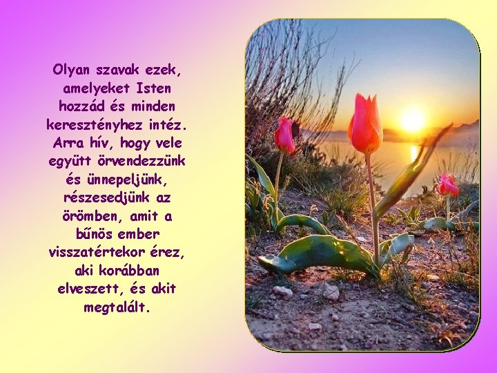 Olyan szavak ezek, amelyeket Isten hozzád és minden keresztényhez intéz. Arra hív, hogy vele