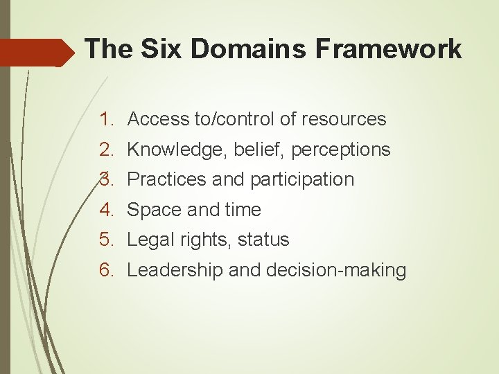 The Six Domains Framework 1. Access to/control of resources 2. Knowledge, belief, perceptions 3.