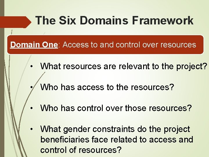 The Six Domains Framework Domain One: Access to and control over resources • What