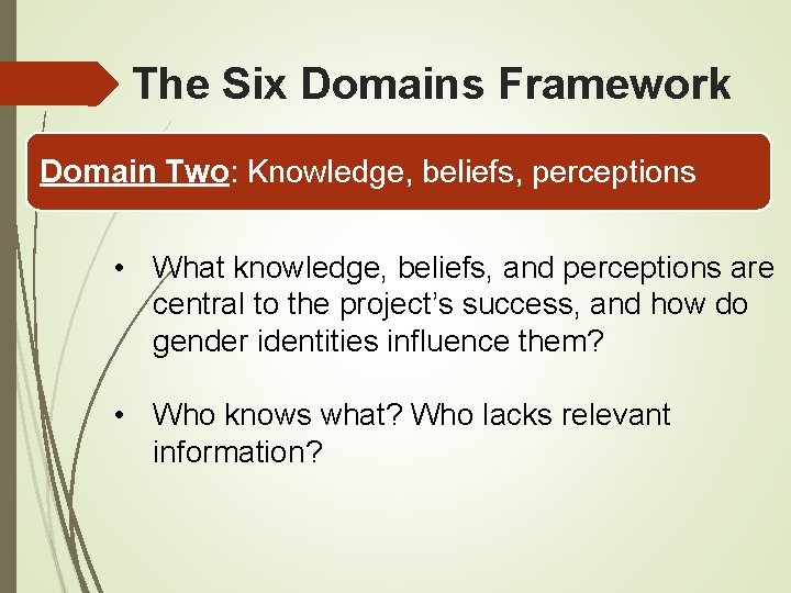 The Six Domains Framework Domain Two: Knowledge, beliefs, perceptions • What knowledge, beliefs, and