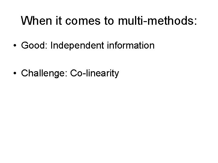 When it comes to multi-methods: • Good: Independent information • Challenge: Co-linearity 