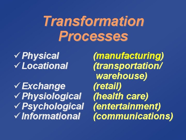 Transformation Processes ü Physical ü Locational (manufacturing) (transportation/ warehouse) ü Exchange (retail) ü Physiological