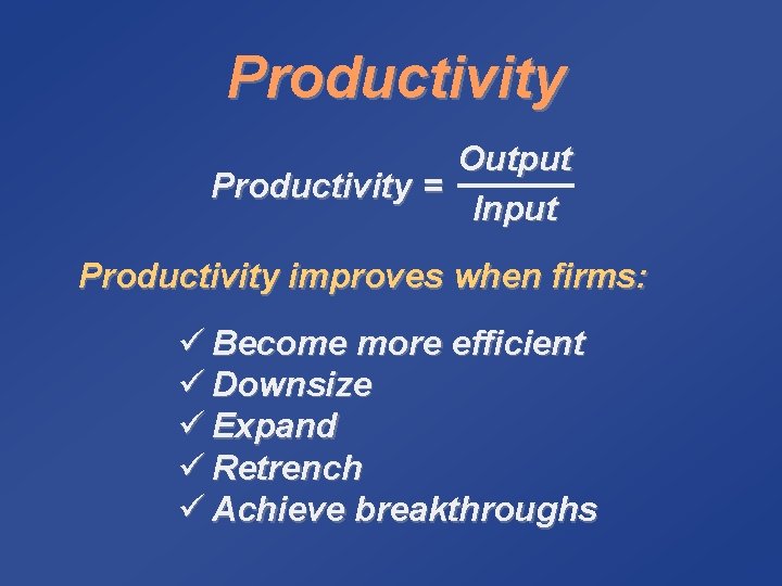 Productivity Output Productivity = Input Productivity improves when firms: ü Become more efficient ü