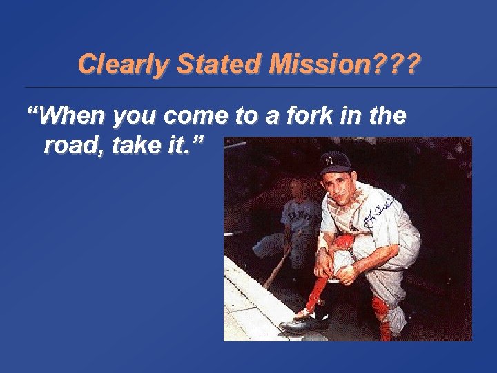 Clearly Stated Mission? ? ? “When you come to a fork in the road,