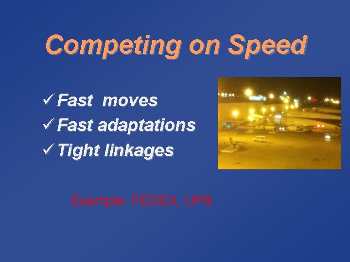 Competing on Speed ü Fast moves ü Fast adaptations ü Tight linkages Example: FEDEX,