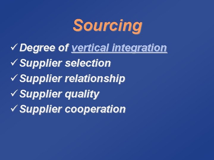 Sourcing ü Degree of vertical integration ü Supplier selection ü Supplier relationship ü Supplier