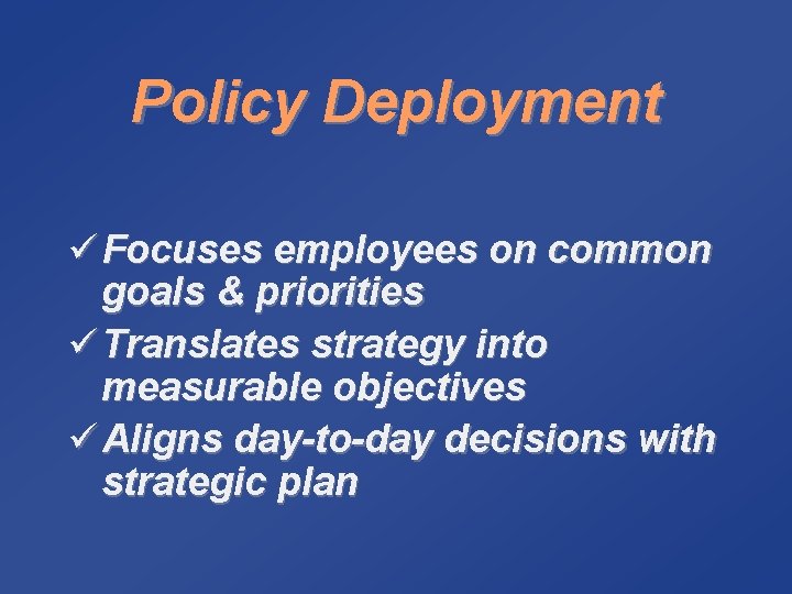 Policy Deployment ü Focuses employees on common goals & priorities ü Translates strategy into