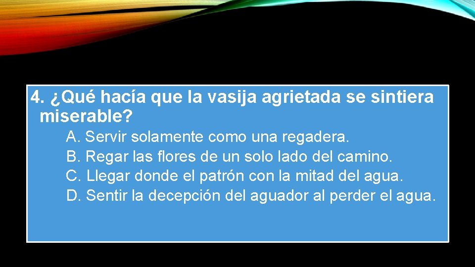 4. ¿Qué hacía que la vasija agrietada se sintiera miserable? A. Servir solamente como