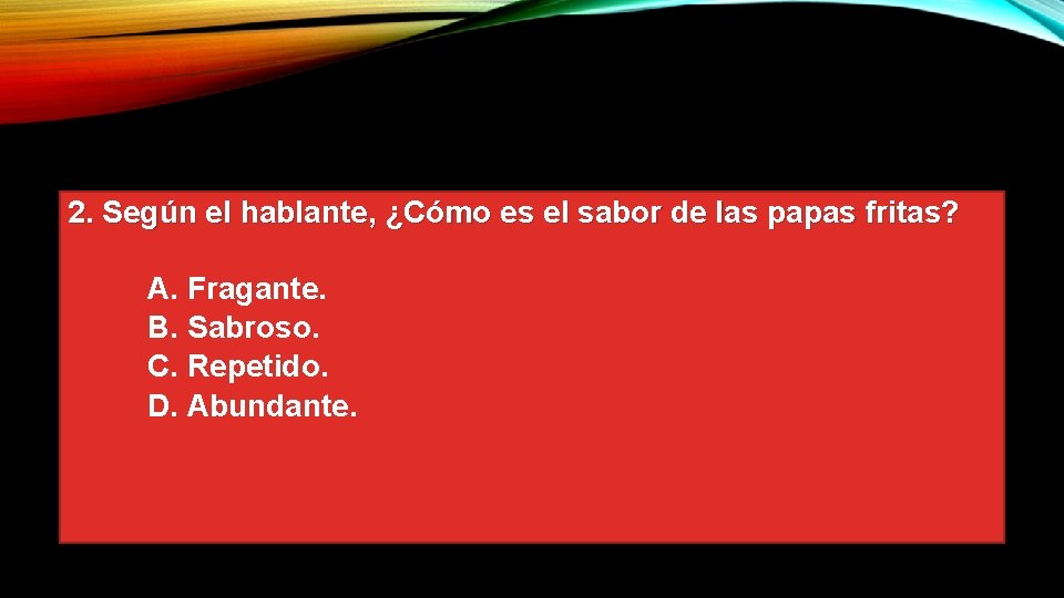 2. Según el hablante, ¿Cómo es el sabor de las papas fritas? A. Fragante.