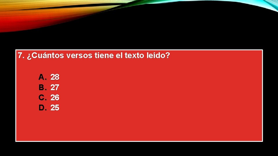 7. ¿Cuántos versos tiene el texto leído? A. B. C. D. 28 27 26