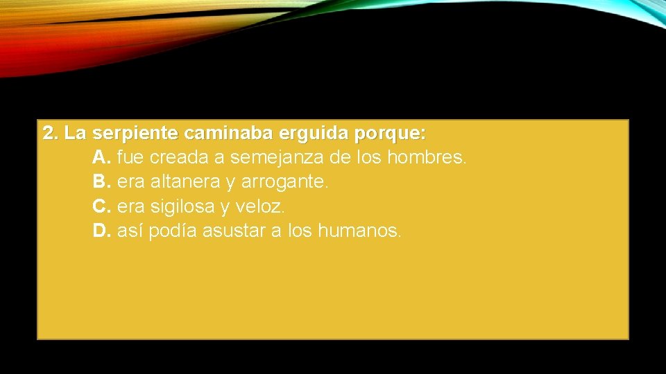 2. La serpiente caminaba erguida porque: A. fue creada a semejanza de los hombres.