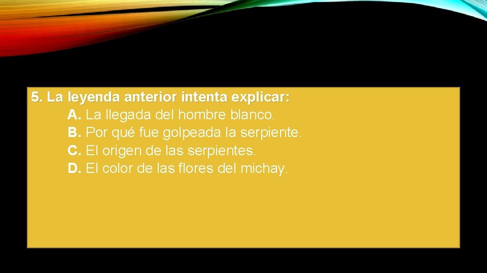 5. La leyenda anterior intenta explicar: A. La llegada del hombre blanco. B. Por