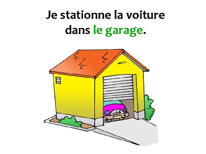 Je stationne la voiture dans le garage. 