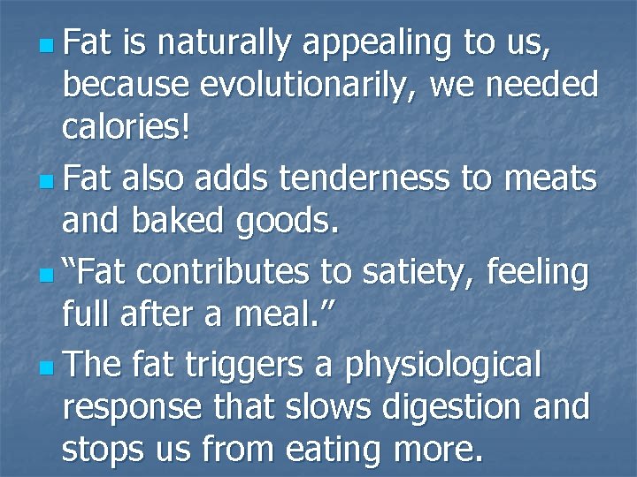 n Fat is naturally appealing to us, because evolutionarily, we needed calories! n Fat