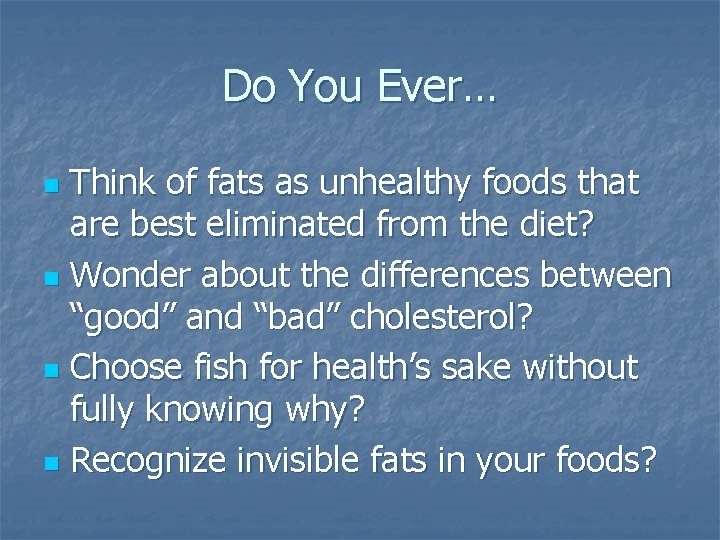 Do You Ever… Think of fats as unhealthy foods that are best eliminated from