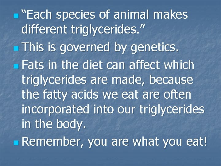 n “Each species of animal makes different triglycerides. ” n This is governed by