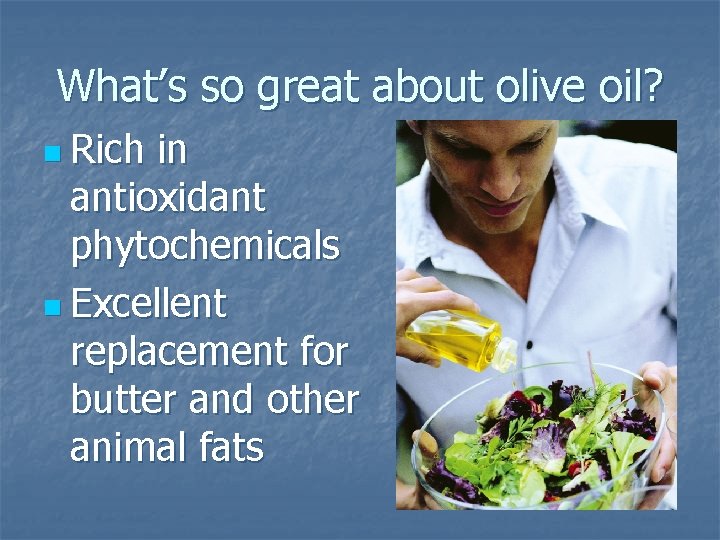What’s so great about olive oil? n Rich in antioxidant phytochemicals n Excellent replacement