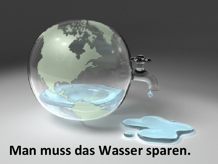 Man muss das Wasser sparen. 