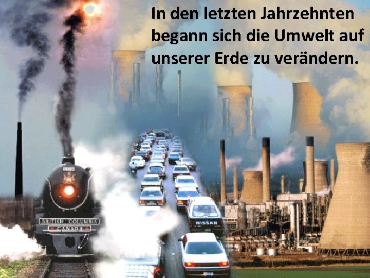 In den letzten Jahrzehnten begann sich die Umwelt auf unserer Erde zu verändern. 