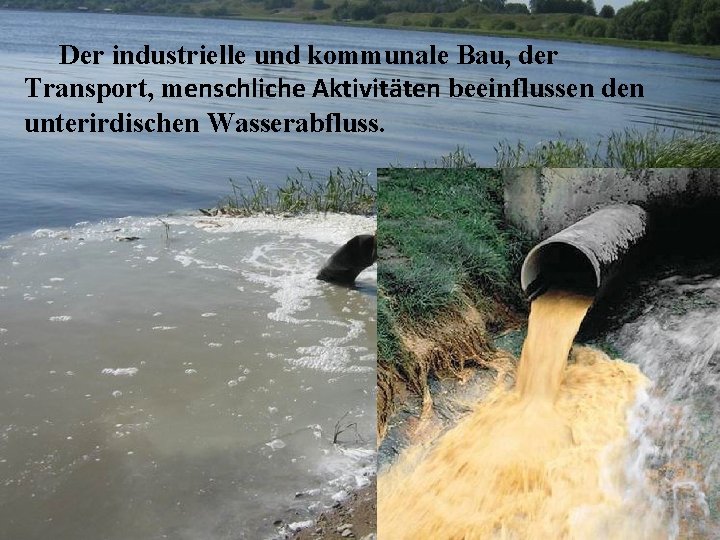 Der industrielle und kommunale Bau, der Transport, menschliche Aktivitäten beeinflussen den unterirdischen Wasserabfluss. 