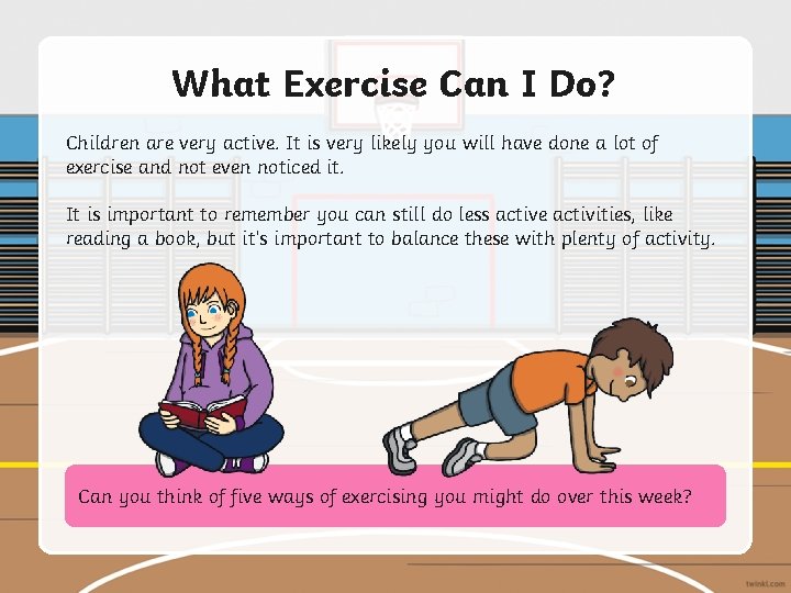 What Exercise Can I Do? Children are very active. It is very likely you