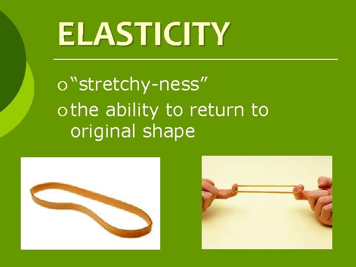 ELASTICITY ¡ “stretchy-ness” ¡ the ability to return to original shape 