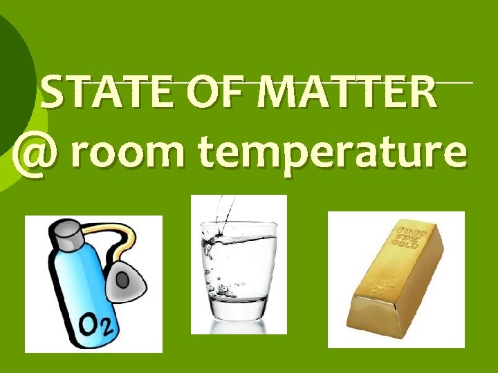 STATE OF MATTER @ room temperature 