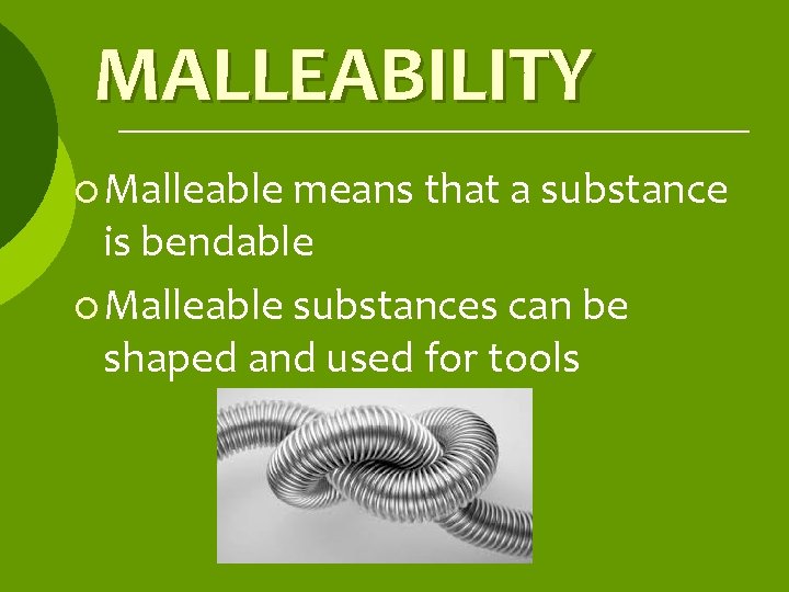 MALLEABILITY ¡ Malleable means that a substance is bendable ¡ Malleable substances can be