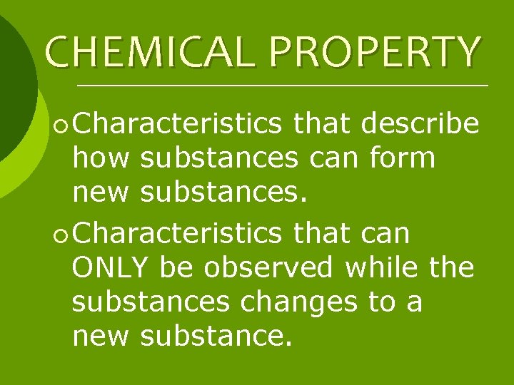 CHEMICAL PROPERTY ¡ Characteristics that describe how substances can form new substances. ¡ Characteristics