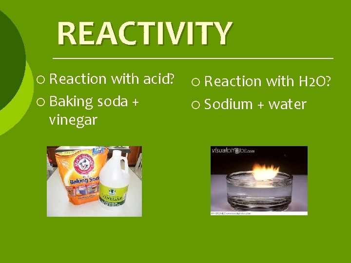 REACTIVITY ¡ Reaction with acid? ¡ Baking soda + vinegar ¡ Reaction with H