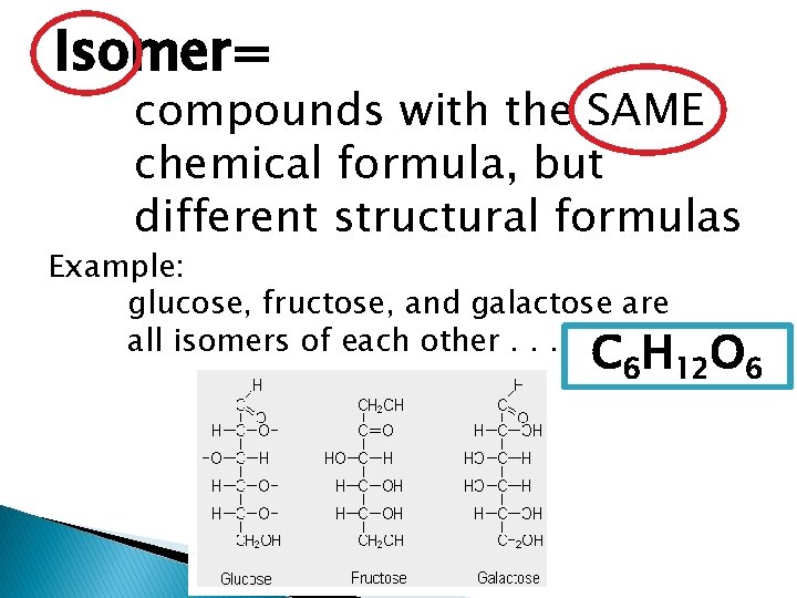 Isomer= compounds with the SAME chemical formula, but different structural formulas Example: glucose, fructose,