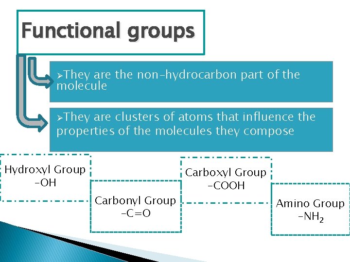 Functional groups ØThey are the non-hydrocarbon part of the molecule ØThey are clusters of