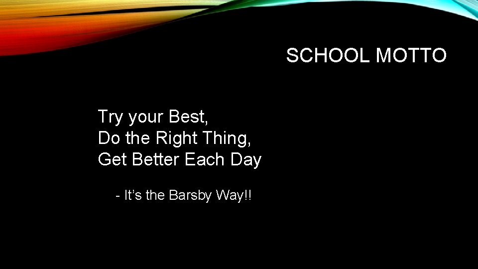 SCHOOL MOTTO Try your Best, Do the Right Thing, Get Better Each Day -
