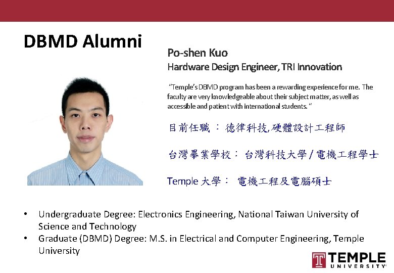 DBMD Alumni Po-shen Kuo Hardware Design Engineer, TRI Innovation “Temple’s DBMD program has been