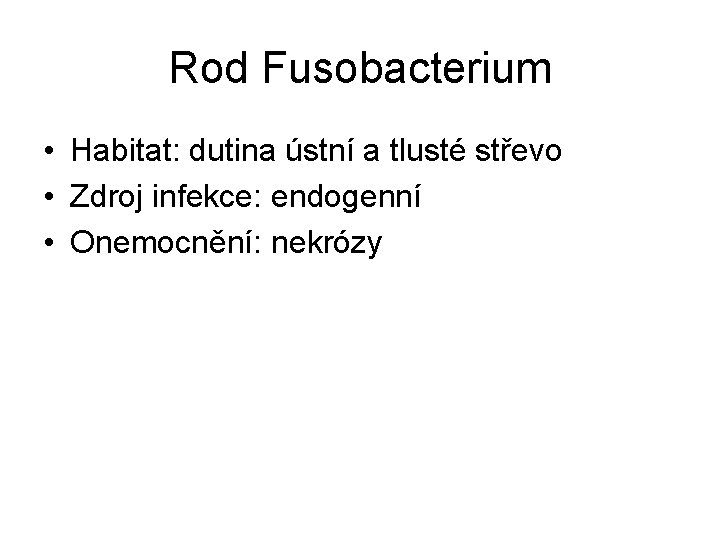 Rod Fusobacterium • Habitat: dutina ústní a tlusté střevo • Zdroj infekce: endogenní •