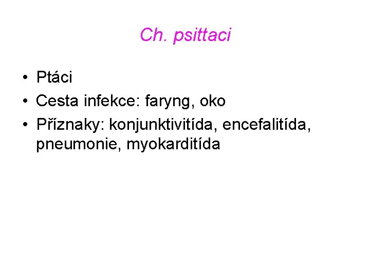 Ch. psittaci • Ptáci • Cesta infekce: faryng, oko • Příznaky: konjunktivitída, encefalitída, pneumonie,