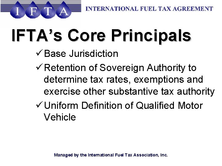 IFTA’s Core Principals ü Base Jurisdiction ü Retention of Sovereign Authority to determine tax