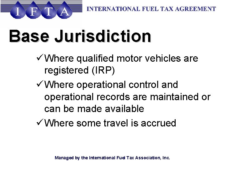 Base Jurisdiction ü Where qualified motor vehicles are registered (IRP) ü Where operational control