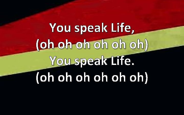 You speak Life, (oh oh) You speak Life. (oh oh) 