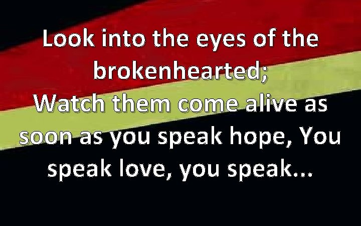 Look into the eyes of the brokenhearted; Watch them come alive as soon as