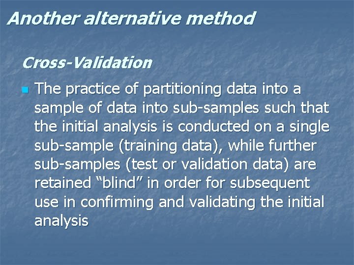 Another alternative method Cross-Validation n The practice of partitioning data into a sample of